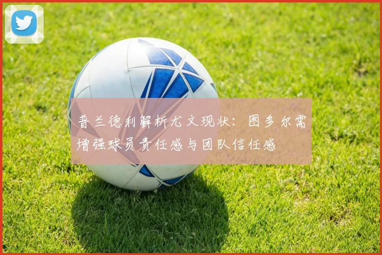 普兰德利解析尤文现状：图多尔需增强球员责任感与团队信任感