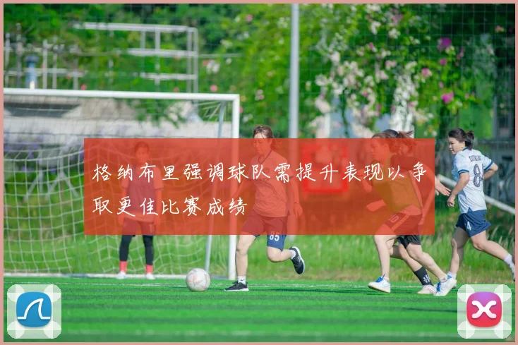 格纳布里强调球队需提升表现以争取更佳比赛成绩