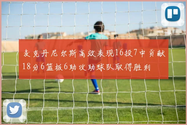 麦克丹尼尔斯高效表现16投7中贡献18分6篮板6助攻助球队取得胜利
