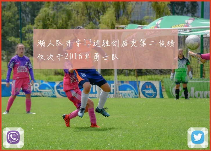 湖人队开季13连胜创历史第二佳绩仅次于2016年勇士队