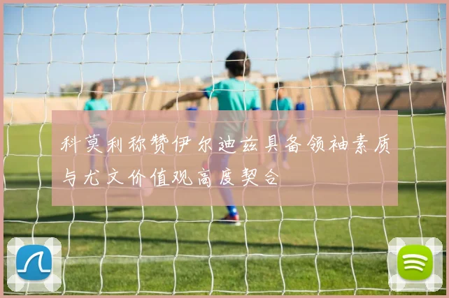 科莫利称赞伊尔迪兹具备领袖素质与尤文价值观高度契合
