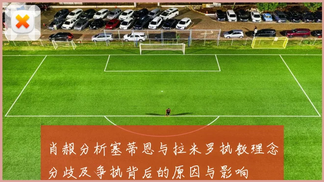 肖赧分析塞蒂恩与拉米罗执教理念分歧及争执背后的原因与影响