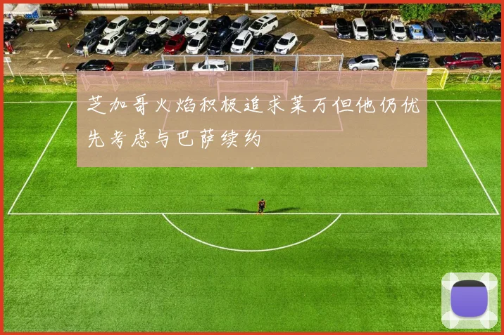 芝加哥火焰积极追求莱万但他仍优先考虑与巴萨续约