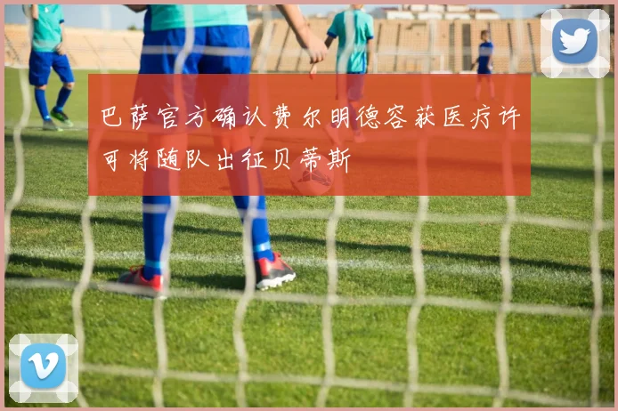 巴萨官方确认费尔明德容获医疗许可将随队出征贝蒂斯