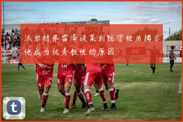 沃尔特弗雷泽谈莱利防守经历揭示他成为优秀教练的原因