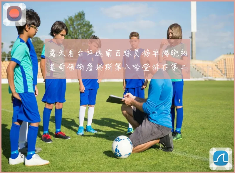 露天看台评选前百球员榜单揭晓约基奇领衔詹姆斯第八哈登排在第二十四位