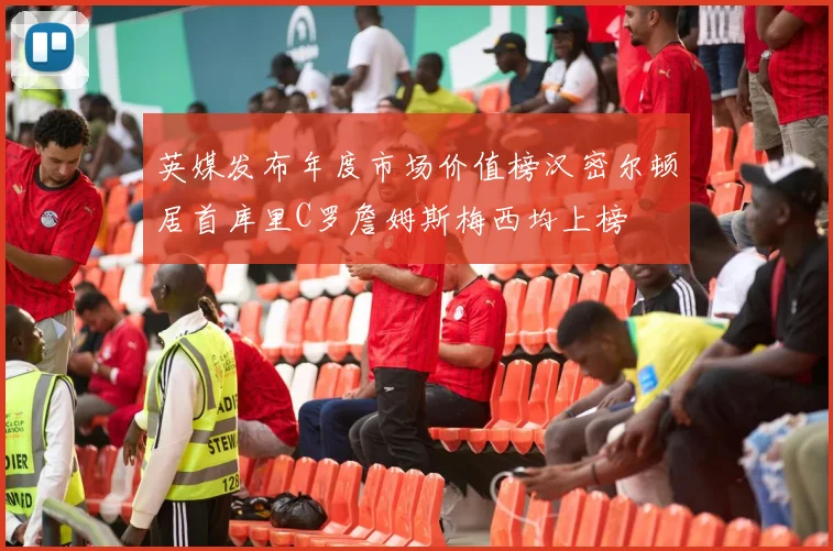 英媒发布年度市场价值榜汉密尔顿居首库里C罗詹姆斯梅西均上榜