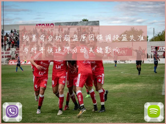 约基奇分析崩盘原因强调投篮失准与对手快速得分的关键影响