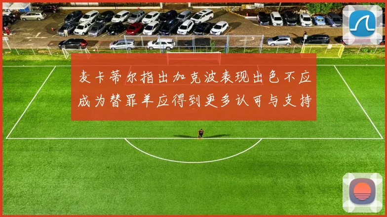 麦卡蒂尔指出加克波表现出色不应成为替罪羊应得到更多认可与支持