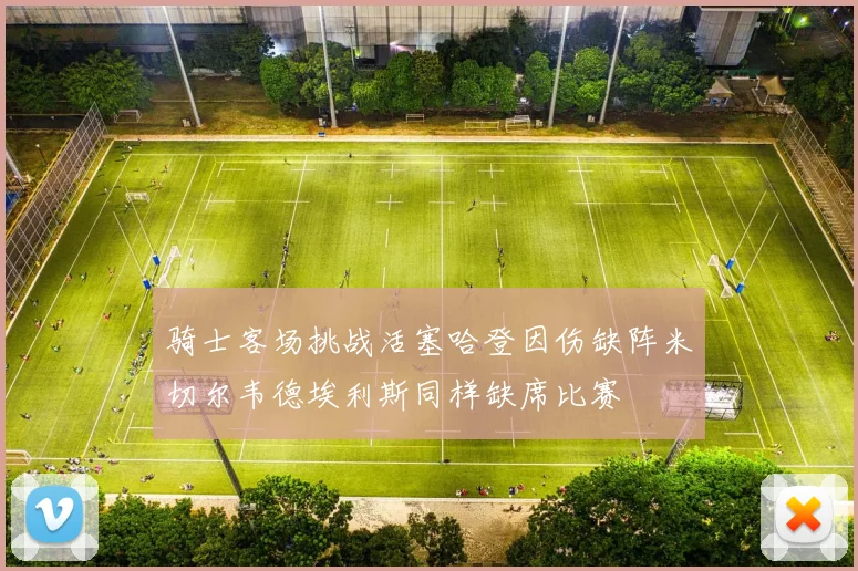 骑士客场挑战活塞哈登因伤缺阵米切尔韦德埃利斯同样缺席比赛