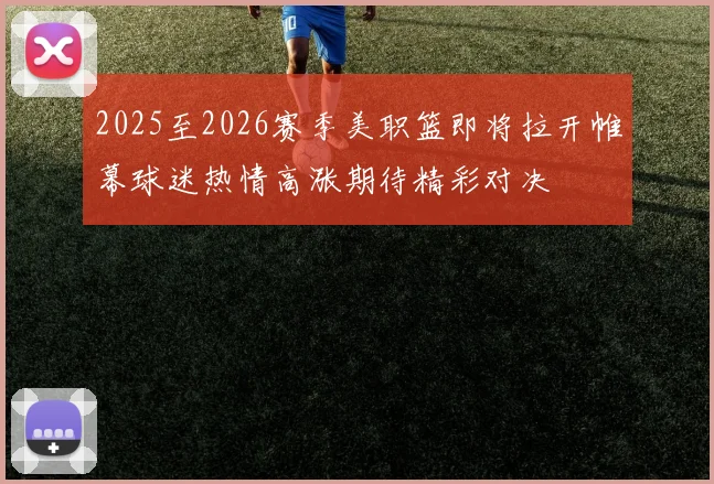 2025至2026赛季美职篮即将拉开帷幕球迷热情高涨期待精彩对决