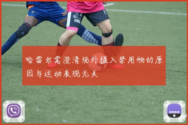 哈雷尔需澄清场外摄入禁用物的原因与运动表现无关
