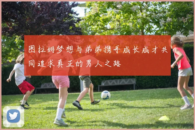 图拉姆梦想与弟弟携手成长成才共同追求真正的男人之路