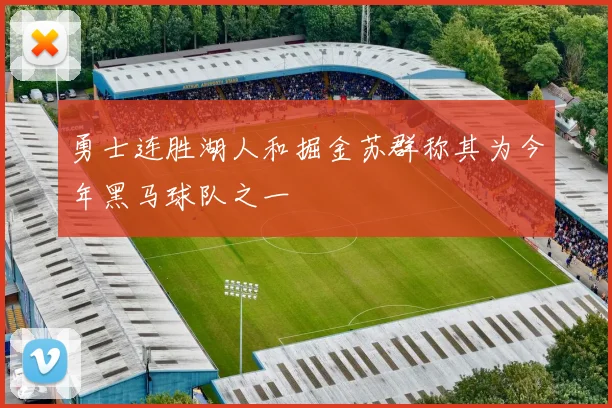 勇士连胜湖人和掘金苏群称其为今年黑马球队之一