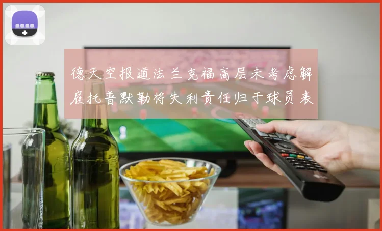 德天空报道法兰克福高层未考虑解雇托普默勒将失利责任归于球员表现