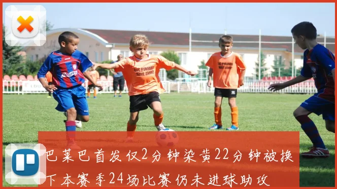 巴莱巴首发仅2分钟染黄22分钟被换下本赛季24场比赛仍未进球助攻