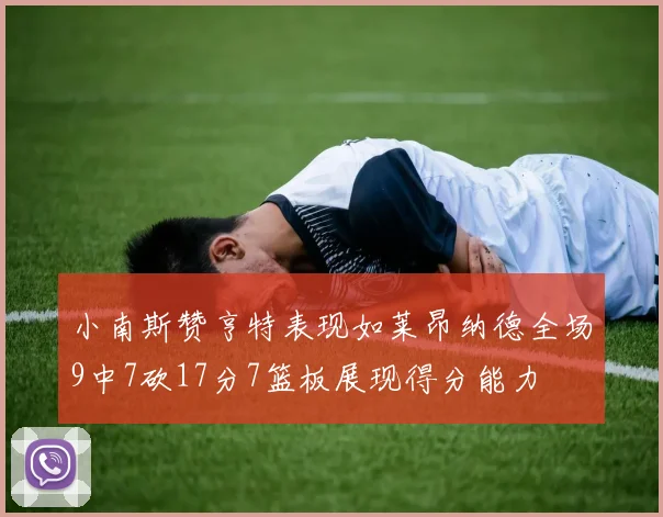 小南斯赞亨特表现如莱昂纳德全场9中7砍17分7篮板展现得分能力