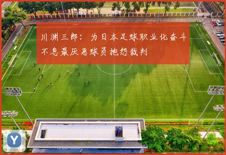 川渊三郎：为日本足球职业化奋斗不息最厌恶球员抱怨裁判